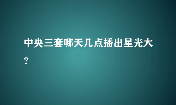 中央三套哪天几点播出星光大？