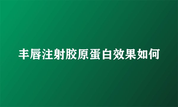 丰唇注射胶原蛋白效果如何