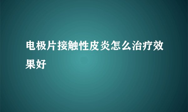 电极片接触性皮炎怎么治疗效果好