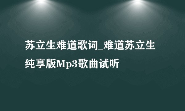 苏立生难道歌词_难道苏立生纯享版Mp3歌曲试听