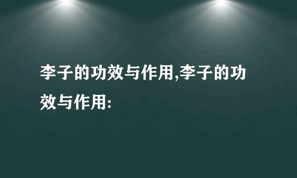 李子的功效与作用,李子的功效与作用: