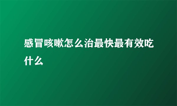 感冒咳嗽怎么治最快最有效吃什么