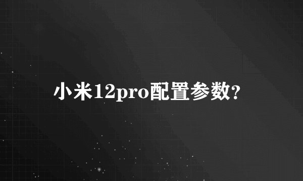 小米12pro配置参数?