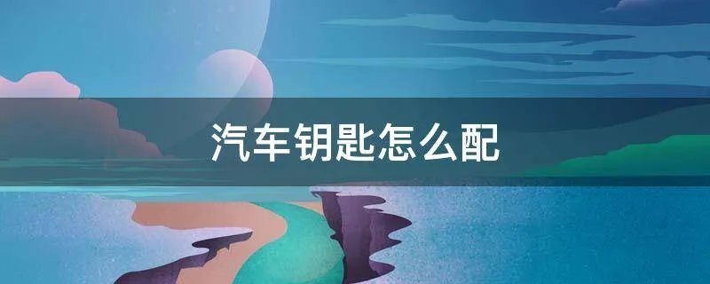 汽车钥匙怎么配