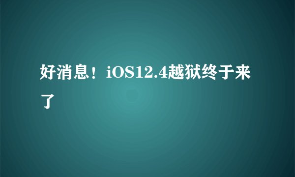 好消息！iOS12.4越狱终于来了