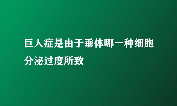 巨人症是由于垂体哪一种细胞分泌过度所致