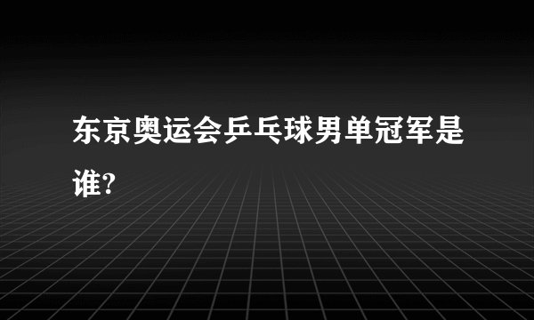 东京奥运会乒乓球男单冠军是谁?