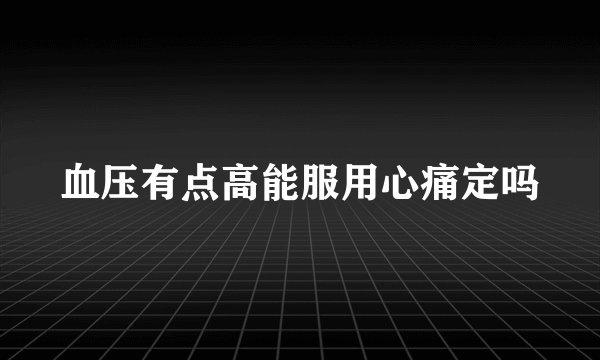 血压有点高能服用心痛定吗