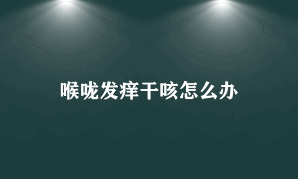 喉咙发痒干咳怎么办