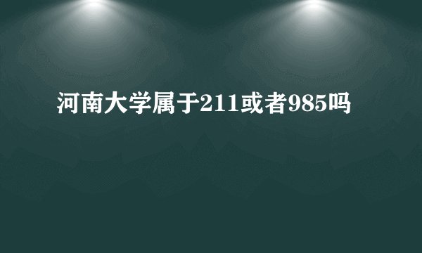 河南大学属于211或者985吗