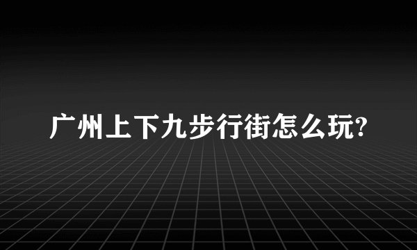 广州上下九步行街怎么玩?