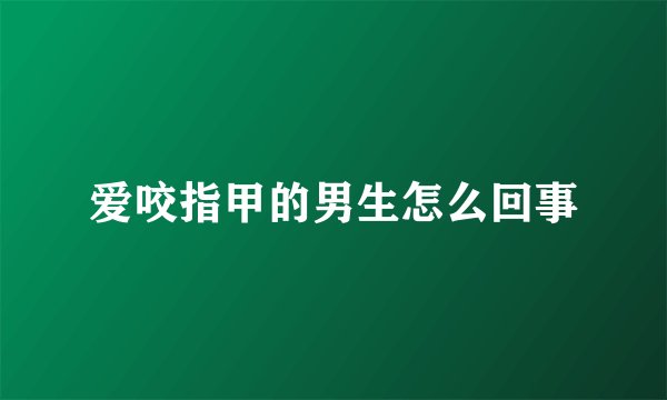 爱咬指甲的男生怎么回事