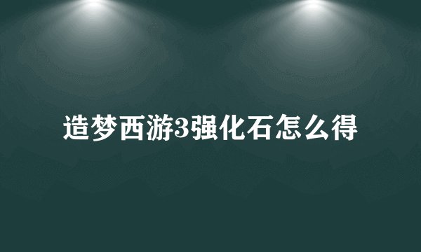 造梦西游3强化石怎么得