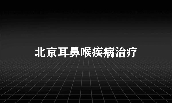 北京耳鼻喉疾病治疗