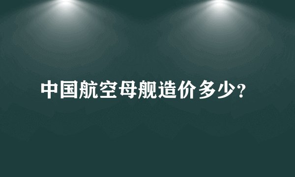中国航空母舰造价多少？