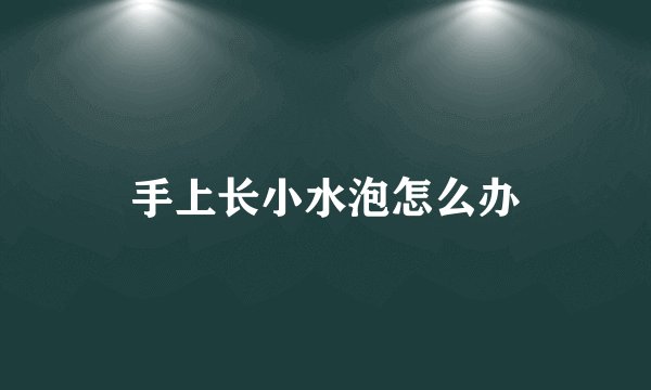 手上长小水泡怎么办
