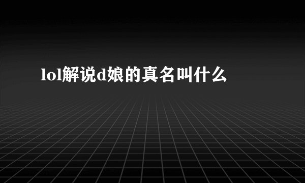 lol解说d娘的真名叫什么