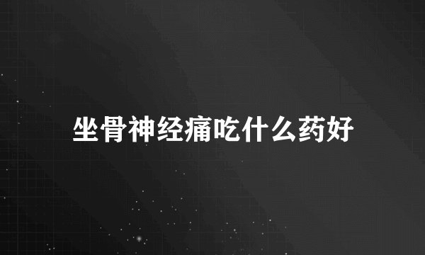坐骨神经痛吃什么药好