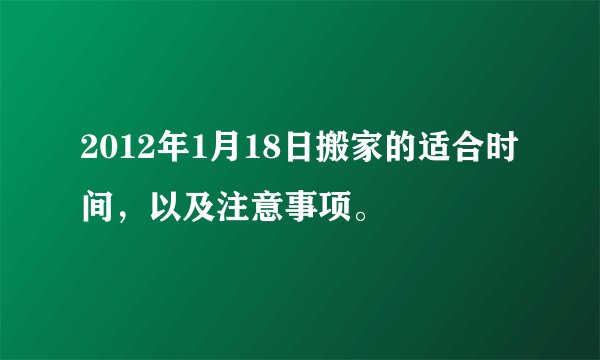 2012年1月18日搬家的适合时间，以及注意事项。