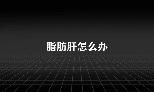 脂肪肝怎么办