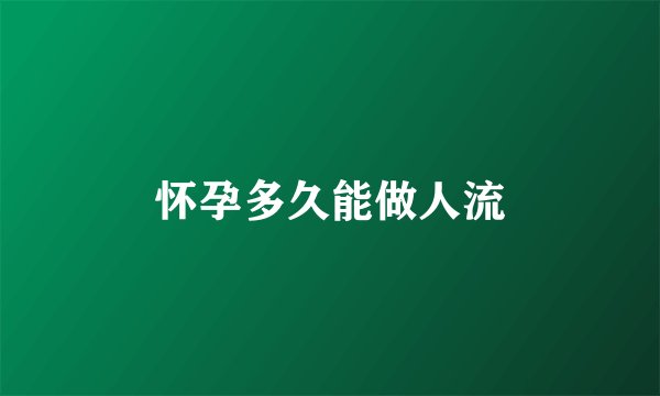 怀孕多久能做人流