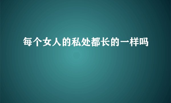 每个女人的私处都长的一样吗