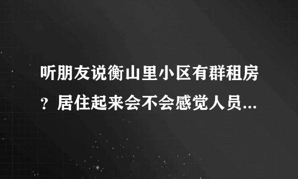 听朋友说衡山里小区有群租房？居住起来会不会感觉人员混杂比较乱？
