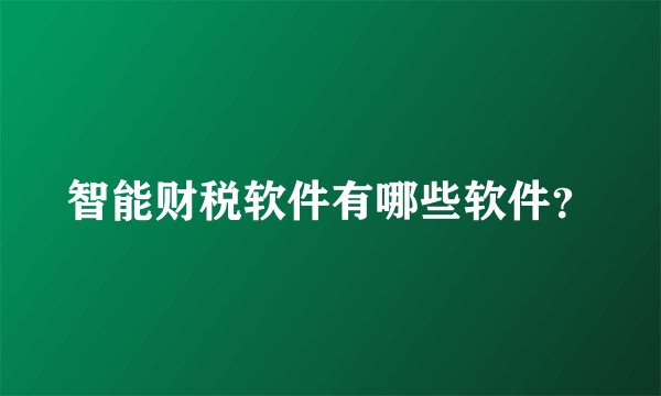 智能财税软件有哪些软件？