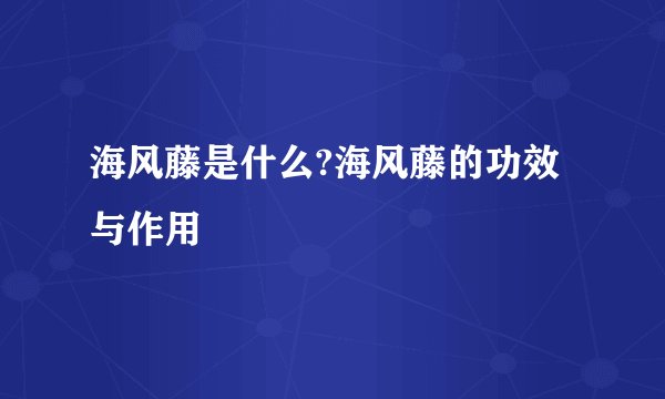 海风藤是什么?海风藤的功效与作用