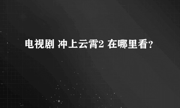 电视剧 冲上云霄2 在哪里看？