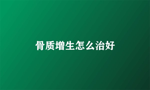骨质增生怎么治好