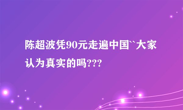 陈超波凭90元走遍中国``大家认为真实的吗???