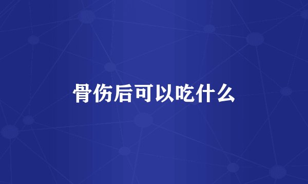 骨伤后可以吃什么