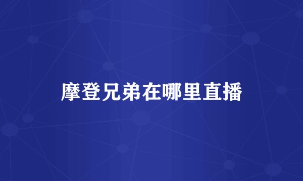 摩登兄弟在哪里直播