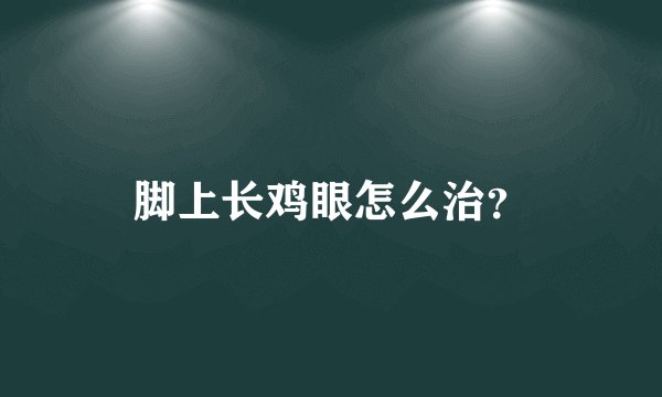 脚上长鸡眼怎么治?