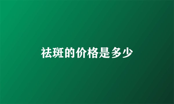 祛斑的价格是多少