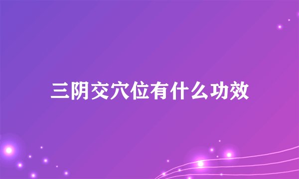 三阴交穴位有什么功效
