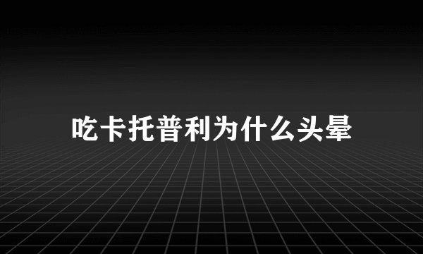 吃卡托普利为什么头晕