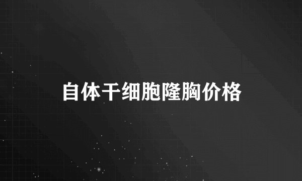 自体干细胞隆胸价格