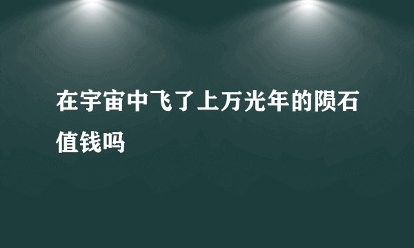 在宇宙中飞了上万光年的陨石值钱吗