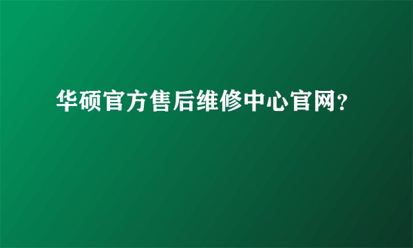 华硕官方售后维修中心官网？