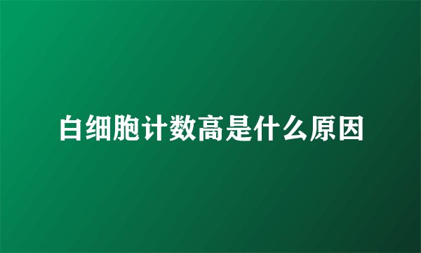白细胞计数高是什么原因