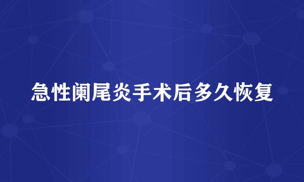 急性阑尾炎手术后多久恢复