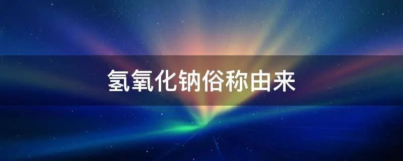 氢氧化钠俗称由来