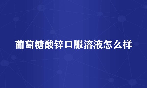 葡萄糖酸锌口服溶液怎么样