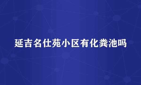 延吉名仕苑小区有化粪池吗