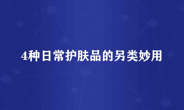 4种日常护肤品的另类妙用