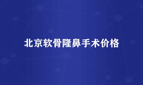 北京软骨隆鼻手术价格