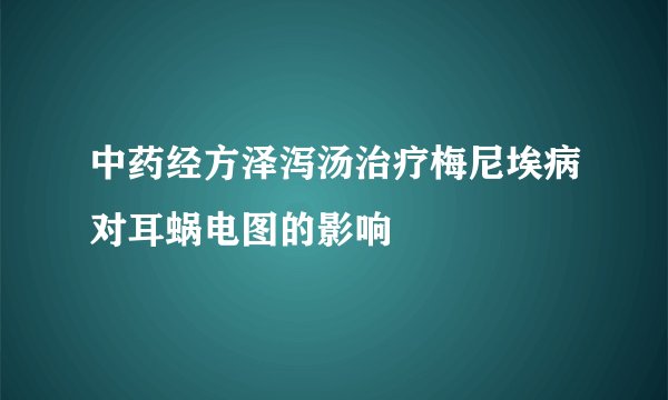 中药经方泽泻汤治疗梅尼埃病对耳蜗电图的影响