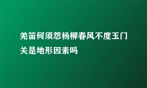 羌笛何须怨杨柳春风不度玉门关是地形因素吗